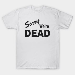 SORRY WE'RE DEAD T-Shirt